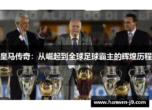 皇马传奇：从崛起到全球足球霸主的辉煌历程