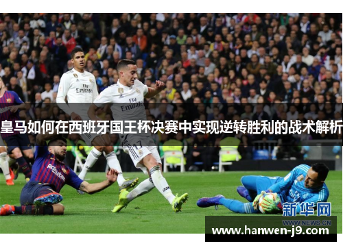 皇马如何在西班牙国王杯决赛中实现逆转胜利的战术解析