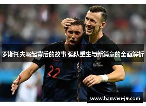 罗斯托夫崛起背后的故事 强队重生与新篇章的全面解析 罗斯托夫崛起背后的故事 强队重生与新篇章的全面解析