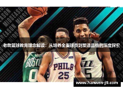 老詹篮球教育理念解读:从培养全面球员到塑造品格的深度探索 老詹篮球教育理念解读:从培养全面球员到塑造品格的深度探索