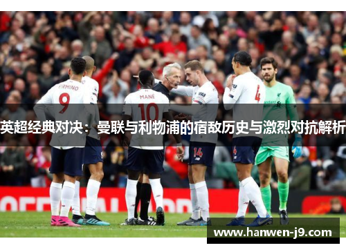 英超经典对决:曼联与利物浦的宿敌历史与激烈对抗解析 英超经典对决:曼联与利物浦的宿敌历史与激烈对抗解析
