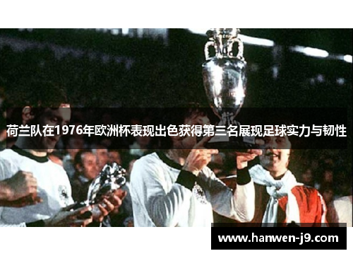 荷兰队在1976年欧洲杯表现出色获得第三名展现足球实力与韧性 荷兰队在1976年欧洲杯表现出色获得第三名展现足球实力与韧性