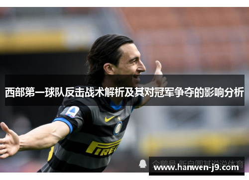 西部第一球队反击战术解析及其对冠军争夺的影响分析 西部第一球队反击战术解析及其对冠军争夺的影响分析