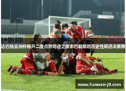 达巴格亚洲杯梅开二度点燃奇迹之夜率巴勒斯坦历史性挺进决赛圈 达巴格亚洲杯梅开二度点燃奇迹之夜率巴勒斯坦历史性挺进决赛圈