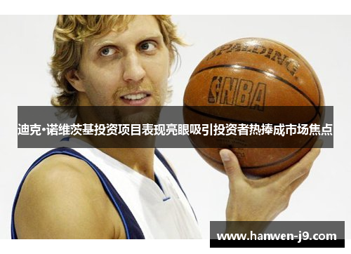 迪克·诺维茨基投资项目表现亮眼吸引投资者热捧成市场焦点 迪克·诺维茨基投资项目表现亮眼吸引投资者热捧成市场焦点