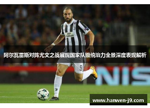 阿尔瓦雷斯对阵尤文之战展现国家队级统治力全景深度表现解析 阿尔瓦雷斯对阵尤文之战展现国家队级统治力全景深度表现解析
