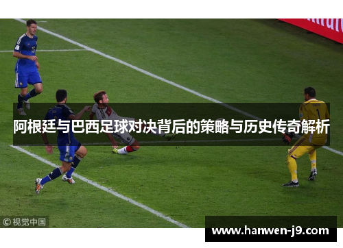 阿根廷与巴西足球对决背后的策略与历史传奇解析 阿根廷与巴西足球对决背后的策略与历史传奇解析