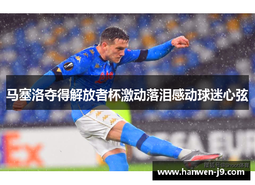 马塞洛夺得解放者杯激动落泪感动球迷心弦