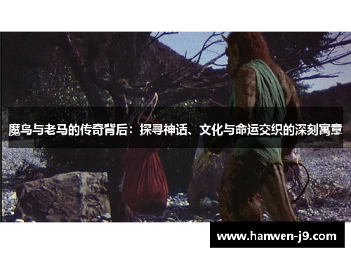 魔鸟与老马的传奇背后:探寻神话、文化与命运交织的深刻寓意 魔鸟与老马的传奇背后:探寻神话、文化与命运交织的深刻寓意